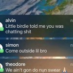 Little Birdie told me you was chatting shit