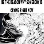 Be the reason why someone is crying rn