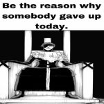 Be the reason why somebody gave up today