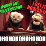 Statler and Waldorf | I BET IT'S NOW AN IPAD; MY IPHONE GOT SAT ON BY CASEOH; HOHOHOHOHOHOHOHO! | image tagged in statler and waldorf | made w/ Imgflip meme maker