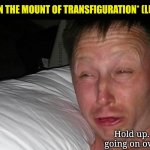 Hold up ... | *PETER ON THE MOUNT OF TRANSFIGURATION* (LUKE 9:32); Lionmyth; Hold up. What's going on over there? | image tagged in limmy waking up,bible,funny,peter,jesus,transfiguration | made w/ Imgflip meme maker