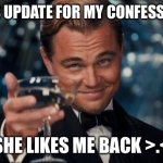 Mission accomplished | GUYS UPDATE FOR MY CONFESSION…; SHE LIKES ME BACK >.< | image tagged in memes,leonardo dicaprio cheers,funny,we did it boys,the mission the nightmares they re finally over | made w/ Imgflip meme maker