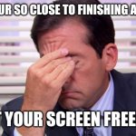 this is so annoying | WHEN YOUR SO CLOSE TO FINISHING AN UPDATE; BUT YOUR SCREEN FREEZES | image tagged in annoying,update | made w/ Imgflip meme maker