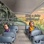 Two guys on a bus | Has a fake girlfriend; Has a real girlfriend | image tagged in two guys on a bus | made w/ Imgflip meme maker