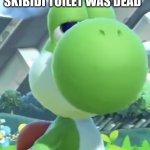 is Skibidi actually dead? | "BUT I THOUGHT THAT SKIBIDI TOILET WAS DEAD"; TOO BAD, 'CAUSE IT'S NOT | image tagged in yoshi s not interested,skibidi,is,it,dead,yet | made w/ Imgflip meme maker