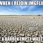 Where did everyone go... | WHEN I REJOIN IMGFLIP; TO SEE A BARREN EMPTY WASTELAND | image tagged in barren field | made w/ Imgflip meme maker