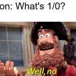 1/0=no | Person: What's 1/0?
Me: | image tagged in well no,well yes but actually no | made w/ Imgflip meme maker