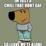 low key just a chill guy | IM JUST A CHILL THAT DONT GAF; SO LEAVE ME TF ALONE | image tagged in low key just a chill guy | made w/ Imgflip meme maker