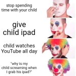 gen alpha slander: | stop spending time with your child; give child ipad; child watches YouTube all day; "why is my child screaming when I grab his ipad?" | image tagged in memes,clown applying makeup,funny,gen alpha,ipad kids | made w/ Imgflip meme maker