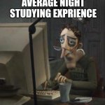 Night be like | AVERAGE NIGHT STUDYING EXPRIENCE | image tagged in tired dad at computer | made w/ Imgflip meme maker