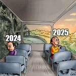 You mean my year | 2025; 2024 | image tagged in two guys on a bus,memes,funny | made w/ Imgflip meme maker