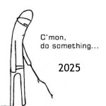 That new year just told me to give up | 2025 | image tagged in cmon do something,memes,funny | made w/ Imgflip meme maker