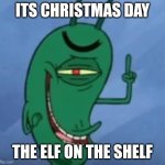 Just some Christmas meme | ITS CHRISTMAS DAY; THE ELF ON THE SHELF | image tagged in sheldon gets devious,elf on the shelf,christmas | made w/ Imgflip meme maker