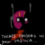 There's spiders in your vagina