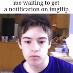 does this happen to anyone else | me waiting to get a notification on imgflip | image tagged in gifs,gif,imgflip,imgflip notifications,photo everyday,you have been eternally cursed for reading the tags | made w/ Imgflip video-to-gif maker