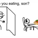 Are you eating, son? | Are you eating, son? | image tagged in are you winning son blank template | made w/ Imgflip meme maker