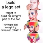 Clown Applying Makeup | build a lego set; forget to build an integral part of the set; having to tear everything down and rebuild it | image tagged in memes,clown applying makeup | made w/ Imgflip meme maker