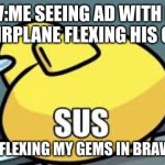 sussy amongus | POV:ME SEEING AD WITH KID ON AIRPLANE FLEXING HIS GAME; ALSO ME FLEXING MY GEMS IN BRAWL STARS | image tagged in sussy amongus | made w/ Imgflip meme maker