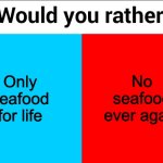 This or that | Only seafood for life; No seafood ever again | image tagged in would you rather | made w/ Imgflip meme maker