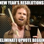 lets all work together bois!!! | NEW YEAR'S RESOLUTIONS! 1. ELIMINATE UPVOTE BEGGING | image tagged in new year resolution,memes,upvote begging | made w/ Imgflip meme maker