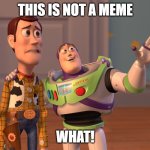 X, X Everywhere | THIS IS NOT A MEME; WHAT! | image tagged in memes,x x everywhere | made w/ Imgflip meme maker