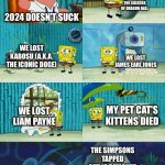 Let’s all hope 2025 is good (My Last meme of 2024) | WE LOST THE AKIRA TORIYAMA, THE CREATOR OF DRAGON BALL; 2024 DOESN’T SUCK; WE LOST KABOSU (A.K.A. THE ICONIC DOGE); WE LOST JAMES EARL JONES; WE LOST LIAM PAYNE; MY PET CAT'S KITTENS DIED; THE SIMPSONS TAPPED OUT IS REMOVED AFTER 12 YEARS | image tagged in spongebob diapers meme | made w/ Imgflip meme maker