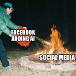 Facebook adding AI to social media fire | FACEBOOK ADDING AI; SOCIAL MEDIA | image tagged in pouring gas on fire | made w/ Imgflip meme maker