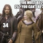 Aragorn and Eowyn | YOU MUST BE 20? 25? YOU CAN'T BE 30!?!? 34 | image tagged in aragorn and eowyn | made w/ Imgflip meme maker