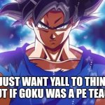 Goku ultra instinct | I JUST WANT YALL TO THINK ABOUT IF GOKU WAS A PE TEACHER | image tagged in goku ultra instinct | made w/ Imgflip meme maker