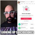 Suicide jokes | LOOKING UP SUICIDE JOKES | image tagged in suicide jokes | made w/ Imgflip meme maker