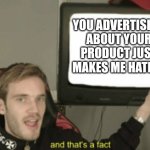 It's true tho... | YOU ADVERTISING ABOUT YOUR PRODUCT JUST MAKES ME HATE IT | image tagged in and that's a fact,advertising | made w/ Imgflip meme maker