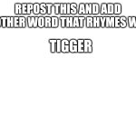 repost and add a word that rhymes with tigger