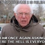 Bernie Sanders Once Again Asking | WHEN SQUID GAME 2 IS RELEASED; I AM ONCE AGAIN ASKING WHERE THE HELL IS EVERYONE? | image tagged in bernie sanders once again asking | made w/ Imgflip meme maker