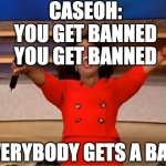 caseoh | CASEOH:
YOU GET BANNED
YOU GET BANNED; EVERYBODY GETS A BAN! | image tagged in memes,oprah you get a,caseoh | made w/ Imgflip meme maker