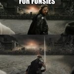 Fun times | FOR FUNSIES | image tagged in aragorn in battle | made w/ Imgflip meme maker