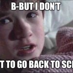 Real | B-BUT I DON’T; WANT TO GO BACK TO SCHOOL | image tagged in memes,i see dead people | made w/ Imgflip meme maker