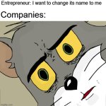 The entrepreneur just let me change its name to me | Entrepreneur: I want to change its name to me; Companies: | image tagged in memes,unsettled tom,funny | made w/ Imgflip meme maker