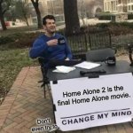 Change My Mind Meme | Home Alone 2 is the final Home Alone movie. Don't even try to | image tagged in memes,change my mind,home alone | made w/ Imgflip meme maker