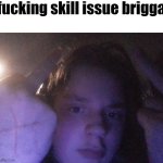 fucking skill issue brigga meme