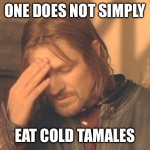 Frustrated Boromir | ONE DOES NOT SIMPLY; EAT COLD TAMALES | image tagged in memes,frustrated boromir | made w/ Imgflip meme maker