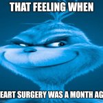 Heart Surgery | THAT FEELING WHEN; HEART SURGERY WAS A MONTH AGO | image tagged in blue grinch | made w/ Imgflip meme maker