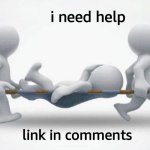 help me plese | i need help; link in comments | image tagged in what happened to him | made w/ Imgflip meme maker