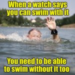 Public service announcement | When a watch says you can swim with it; You need to be able to swim without it too | image tagged in drowning in memes,watch,swimming | made w/ Imgflip meme maker