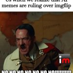 ... | Us when we realize that AI memes are ruling over imgflip; NO NO NO NO NO NO NO!!!!!!!!!! | image tagged in nein,oh no,imgflip,ai | made w/ Imgflip meme maker