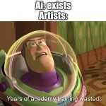 :( | Ai: exists
Artists: | image tagged in years of academy training wasted,relatable,artists,funny | made w/ Imgflip meme maker