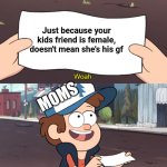 Yep | Just because your kids friend is female, doesn't mean she's his gf; MOMS | image tagged in this is worthless,memems,memes,teue,true,funny | made w/ Imgflip meme maker