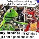 . | "Why is Kraven doing poorly? It's not a bad movie."; It's not a good one either. | image tagged in my brother in christ | made w/ Imgflip meme maker