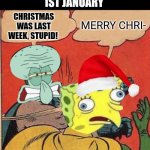 Squidward Slapping Spongebob | 1ST JANUARY; MERRY CHRI-; CHRISTMAS WAS LAST WEEK, STUPID! | image tagged in squidward slapping spongebob,idiot | made w/ Imgflip meme maker