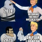 It ALWAYS goes like this. | 2024; ME DURING THE FIRST DAYS OF A YEAR; OH YEAH I FORGOR; 2025 | image tagged in scooby doo mask reveal,happy new year,new year,new years eve | made w/ Imgflip meme maker