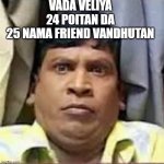 tamil | VADA VELIYA
24 POITAN DA
25 NAMA FRIEND VANDHUTAN | image tagged in tamil | made w/ Imgflip meme maker